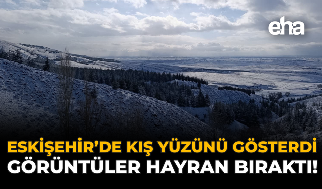 Eskişehir’de Kış Yüzünü Gösterdi: Görüntüler Hayran Bıraktı!