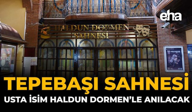 Tepebaşı Sahnesi, Usta İsim Haldun Dormen’le Anılacak