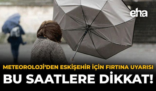 Meteoroloji'den Eskişehir İçin Fırtına Uyarısı: Bu Saatlere Dikkat!