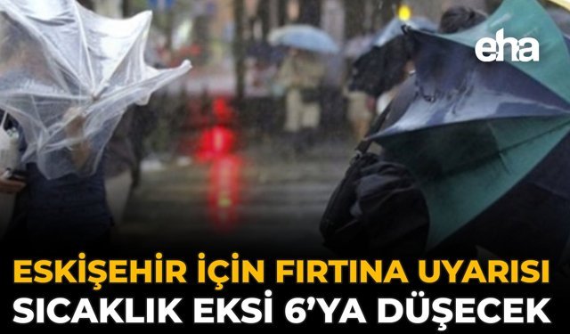 Eskişehir İçin Fırtına Uyarısı: Sıcaklık Eksi 6’ya Düşecek
