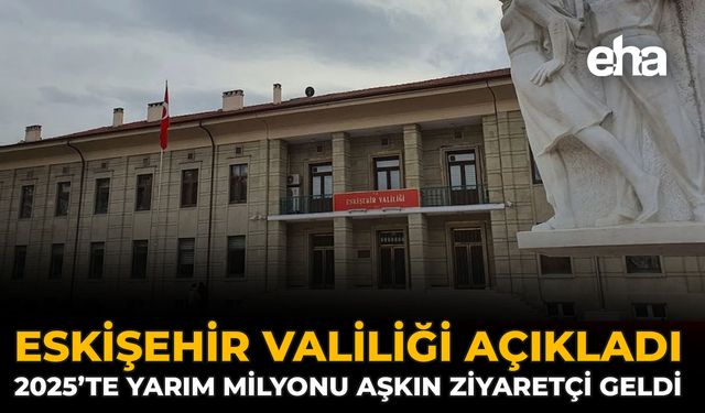 Eskişehir Valiliği Açıkladı: 2025’te Yarım Milyon Ziyaretçi Geldi
