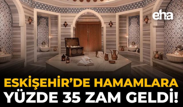 Eskişehir’de Hamamlara Yüzde 35 Zam Geldi!