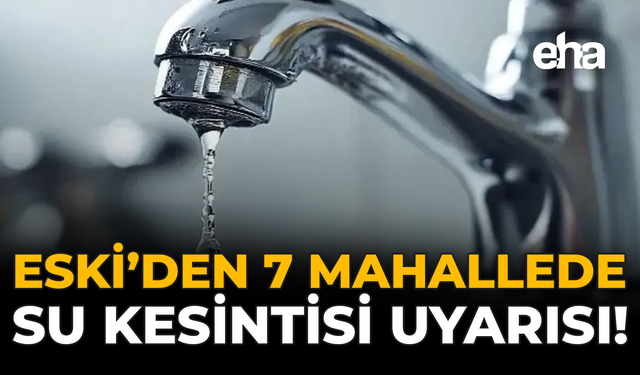 ESKİ’den 7 Mahallede Su Kesintisi Uyarısı!