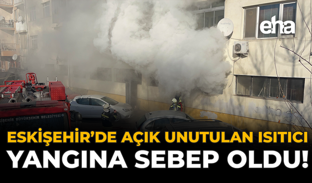 Eskişehir'de Açık Unutulan Isıtıcı Yangına Sebep Oldu!