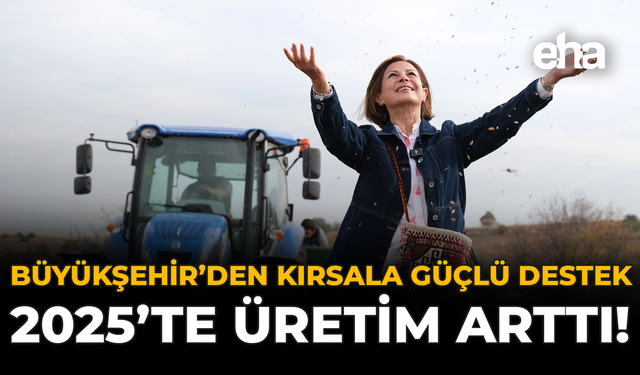 Büyükşehir’den Kırsala Güçlü Destek: 2025’te Üretim Arttı!