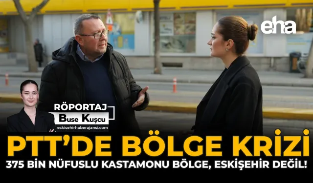 PTT’de Bölge Krizi: 375 Bin Nüfuslu Kastamonu Bölge, Eskişehir Değil!