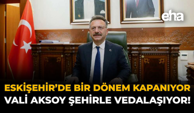 Eskişehir’de Bir Dönem Kapanıyor: Vali Aksoy Şehirle Vedalaşıyor!
