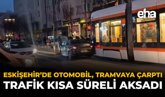 Eskişehir’de Otomobil, Tramvaya Çarptı: Trafik Kısa Süreli Aksadı!