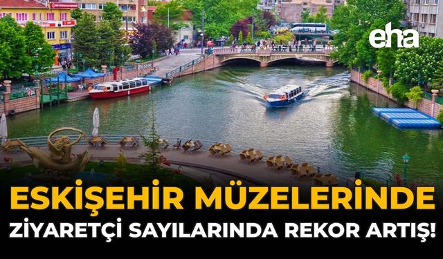 Eskişehir Müzelerinde Ziyaretçi Sayılarında Rekor Artış!