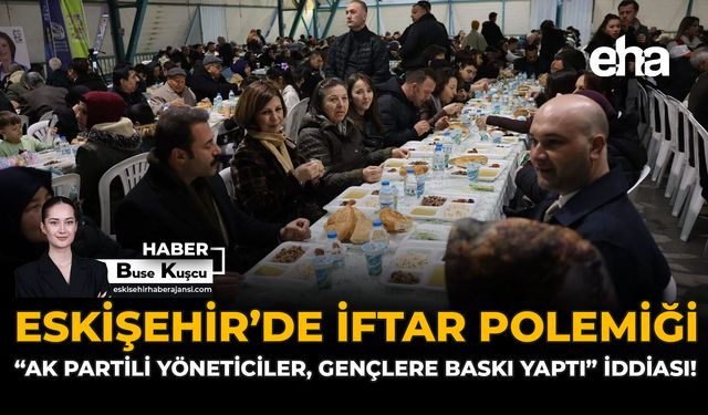 Eskişehir’de İftar Polemiği: "AK Partili Yöneticiler Gençlere Baskı Yaptı" İddiası!
