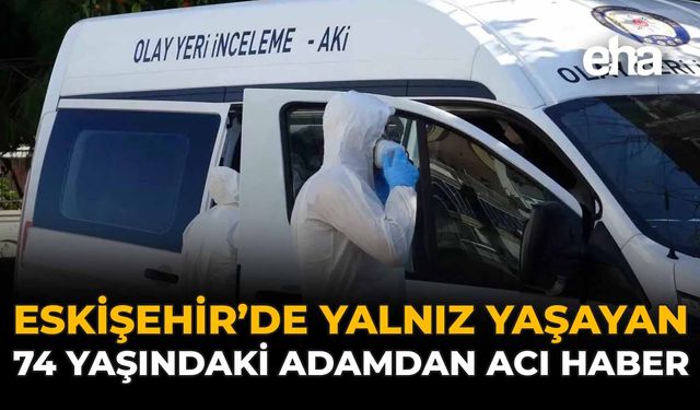 Eskişehir'de Yalnız Yaşayan 74 Yaşındaki Adamdan Acı Haber