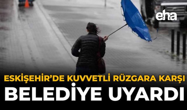 Eskişehir’de Kuvvetli Rüzgara Karşı Belediye Uyardı