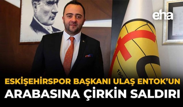 Eskişehirspor Başkanı Ulaş Entok'un Arabasına Çirkin Saldırı