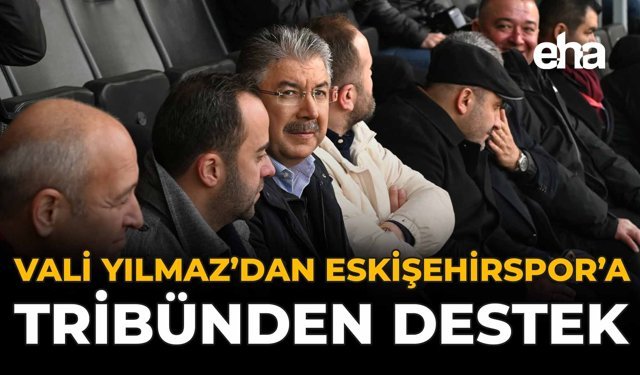 Vali Yılmaz’dan Eskişehirspor’a Tribünden Destek