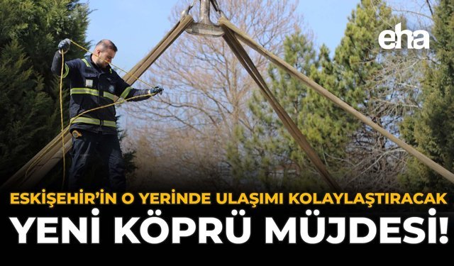 Eskişehir’in O Yerinde Ulaşımı Kolaylaştıracak Yeni Köprü Müjdesi!