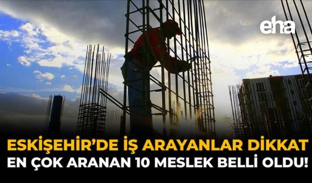 Eskişehir'de İş Arayanlar Dikkat: En Çok Aranan 10 Meslek Açıklandı