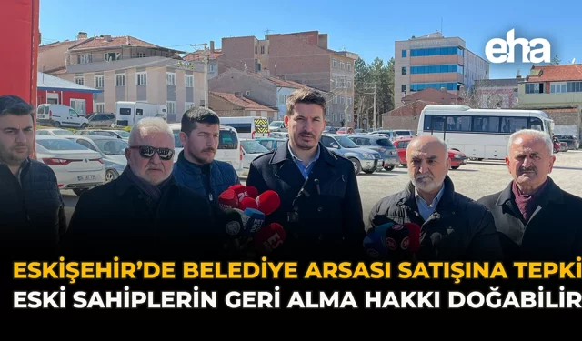 Eskişehir’de Belediye Arsası Satışına Tepki: Eski Sahiplerin Geri Alma Hakkı Doğabilir