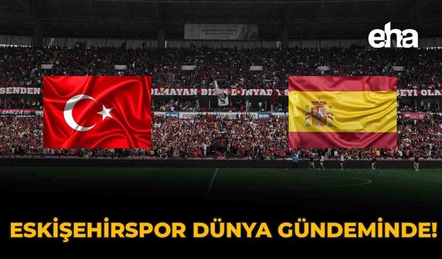 Eskişehirspor Dünya Gündeminde!
