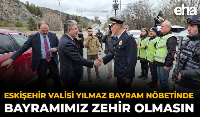 Eskişehir Valisi Yılmaz Bayram Nöbetinde: Bayramımız Zehir Olmasın