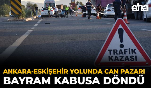 Ankara-Eskişehir Yolunda Can Pazarı: Bayram Kabusa Döndü