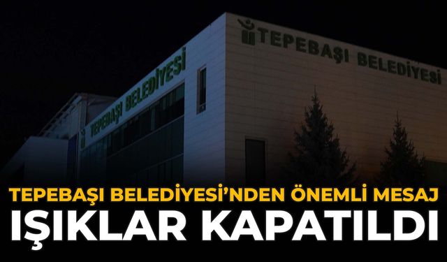 Tepebaşı Belediyesi'nden Önemli Mesaj: Işıklar Kapatıldı