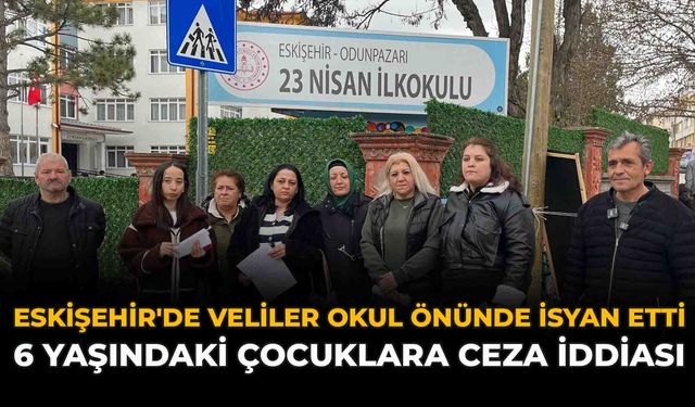 Eskişehir'de Veliler Okul Önünde İsyan Etti: 6 Yaşındaki Çocuklara Ceza İddiası