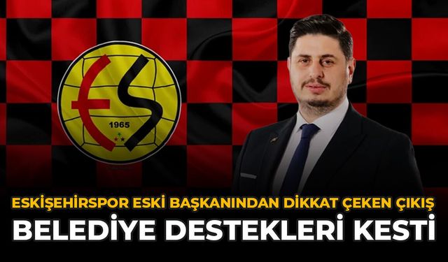 Eskişehirspor Eski Başkanından Dikkat Çeken Çıkış: "Belediye Destekleri Kesti"