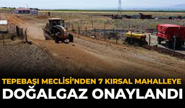 Tepebaşı Meclisi’nden 7 Kırsal Mahalleye Doğalgaz Onaylandı