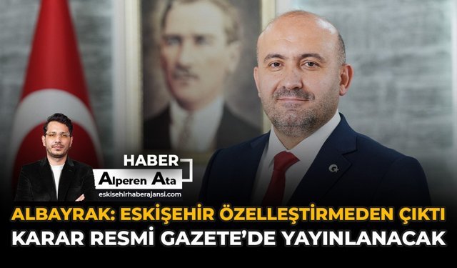 Albayrak: “Eskişehir Özelleştirmeden Çıktı, Karar Resmi Gazete’de Yayınlanacak”
