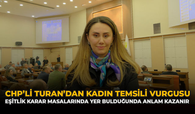 CHP’li Turan’dan Kadın Temsili Vurgusu: Eşitlik Karar Masalarında Yer Bulduğunda Anlam Kazanır