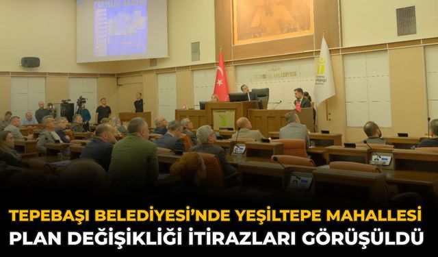 Tepebaşı Belediyesi’nde Yeşiltepe Mahallesi Plan Değişikliği İtirazları Görüşüldü