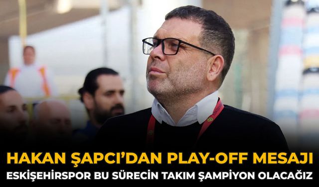 Hakan Şapcı’dan Play-Off Mesajı: Eskişehirspor Bu Sürecin Takımı Şampiyon Olacağız