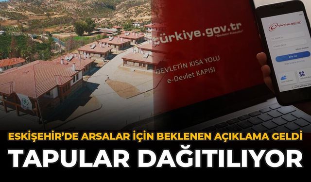 Eskişehir'de Arsalar İçin Beklenen Açıklama Geldi: Tapular Dağıtılıyor