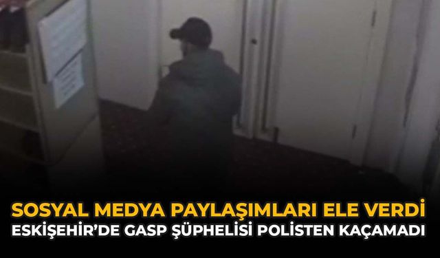 Sosyal Medya Paylaşımları Ele Verdi: Eskişehir'de Gasp Şüphelisi Polisten Kaçamadı