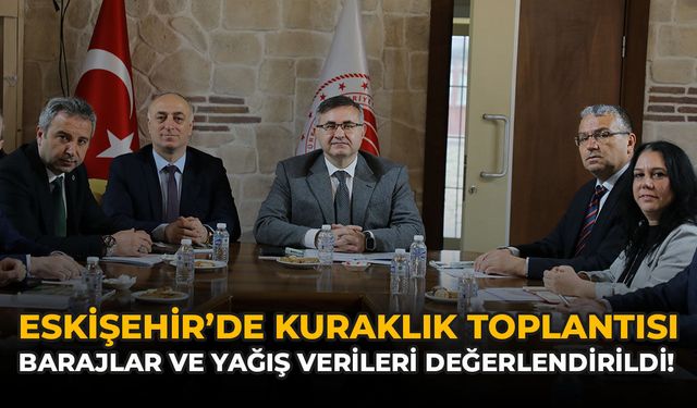 Eskişehir’de Kuraklık Toplantısı: Barajlar ve Yağış Verileri Değerlendirildi