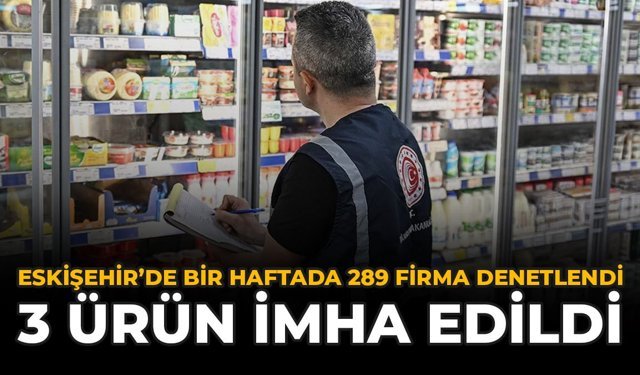 Eskişehir'de Bir Haftada 289 Firma Denetlendi: 3 Ürün İmha Edildi