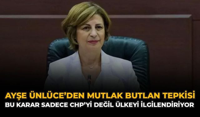 Ayşe Ünlüce'den Mutlak Butlan Tepkisi: Bu Karar Sadece CHP'yi Değil Ülkeyi İlgilendiriyor