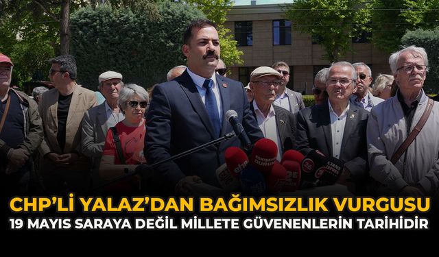 CHP’li Yalaz’dan Bağımsızlık Vurgusu: “19 Mayıs saraya değil millete güvenenlerin tarihidir”