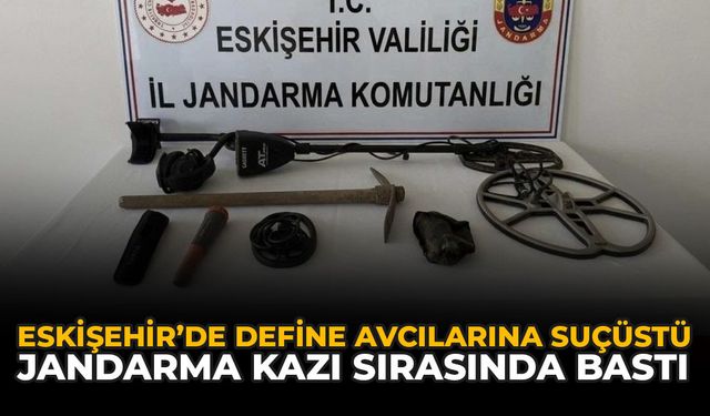 Eskişehir'de Define Avcılarına Suçüstü: Jandarma Kazı Sırasında Bastı
