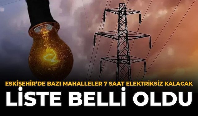 Eskişehir'de Bazı Mahalleler 7 Saat Elektriksiz Kalacak: Liste Belli Oldu