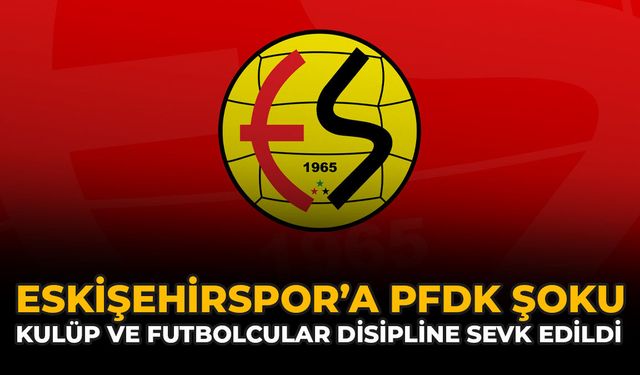 Eskişehirspor’a PFDK Şoku: Kulüp ve Futbolcular Disipline Sevk Edildi!