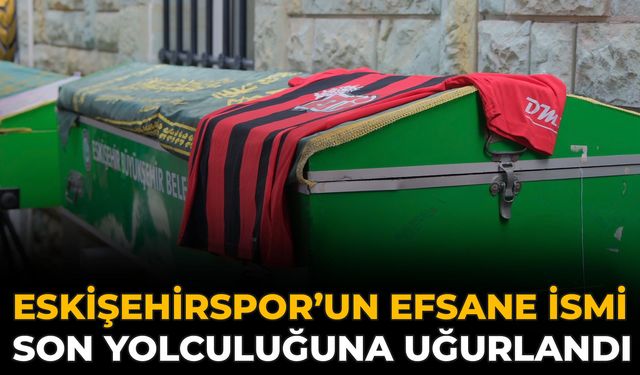 Eskişehirspor’un Efsane İsmi Son Yolculuğuna Uğurlandı
