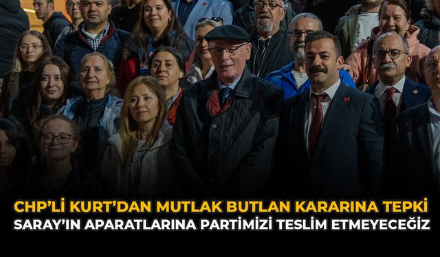 CHP’li Kurt’dan Mutlak Butlan Kararına Tepki: “Saray’ın Aparatlarına Partimizi Teslim Etmeyeceğiz”
