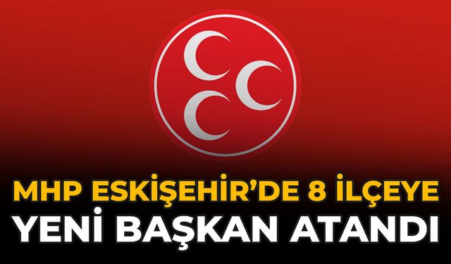 MHP Eskişehir’de 8 İlçeye Yeni Başkan Atandı
