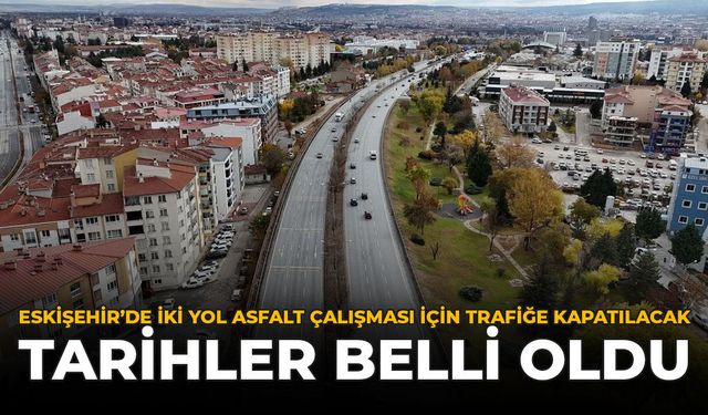 Eskişehir'de İki Yol Asfalt Çalışması İçin Trafiğe Kapatılacak: Tarihler Belli Oldu