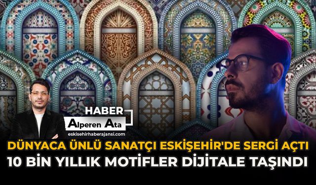 Dünyaca Ünlü Sanatçı Eskişehir'de Sergi Açtı: 10 Bin Yıllık Motifler Dijitale Taşındı