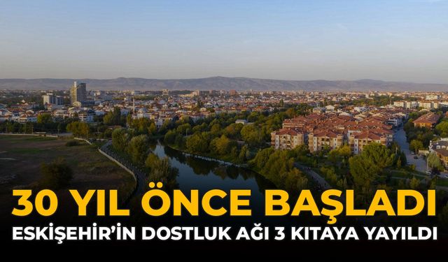 30 Yıl Önce Başladı: Eskişehir'in Dostluk Ağı 3 Kıtaya Yayıldı
