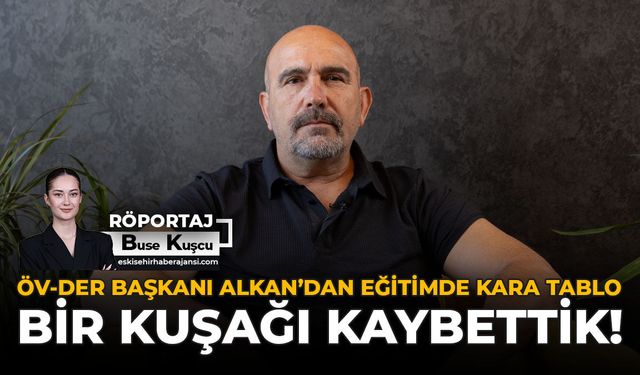 ÖV-DER Başkanı Alkan’dan Eğitimde Kara Tablo: Bir Kuşağı Kaybettik!