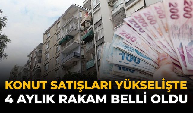 Konut Satışları Yükselişte: 4 Aylık Rakam Belli Oldu