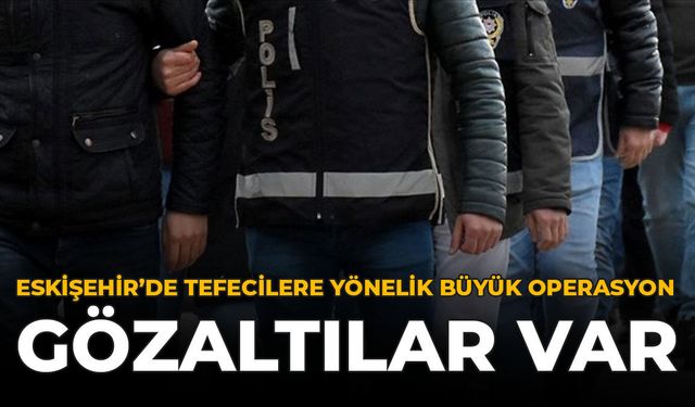 Eskişehir'de Tefecilere Yönelik Büyük Operasyon: Gözaltılar Var